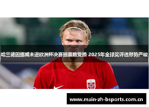 哈兰德因挪威未进欧洲杯决赛圈票数受损 2025年金球奖评选形势严峻