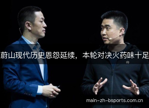蔚山现代历史恩怨延续,本轮对决火药味十足 蔚山现代历史恩怨延续,本轮对决火药味十足