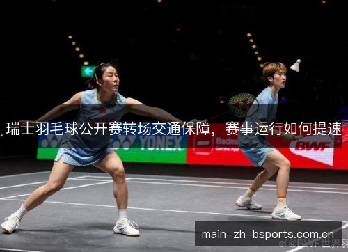 瑞士羽毛球公开赛转场交通保障，赛事运行如何提速