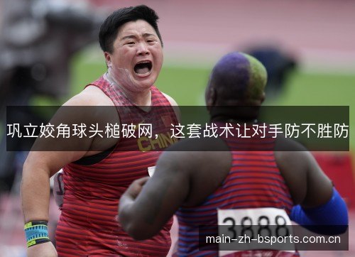 巩立姣角球头槌破网,这套战术让对手防不胜防 巩立姣角球头槌破网,这套战术让对手防不胜防